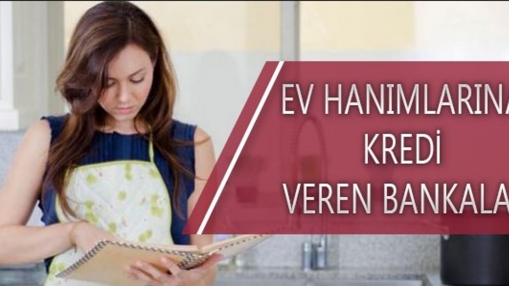 Ev Hanımlarına Kredi Veren Bankalar